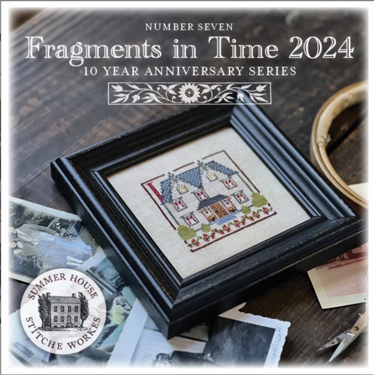 Fragments in Time 2024 #7 ~ 10 Year Anniversary Series ~ Summer House Stitche Workes